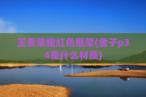 王者荣耀红色框架(金子p34是什么材质)
