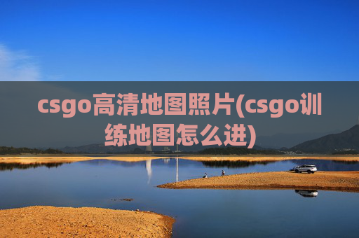 csgo高清地图照片(csgo训练地图怎么进)