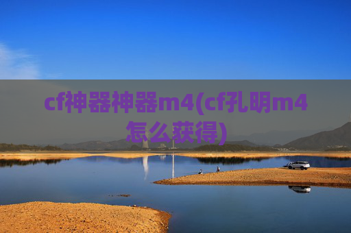 cf神器神器m4(cf孔明m4怎么获得)