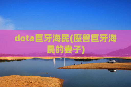 dota巨牙海民(魔兽巨牙海民的妻子)