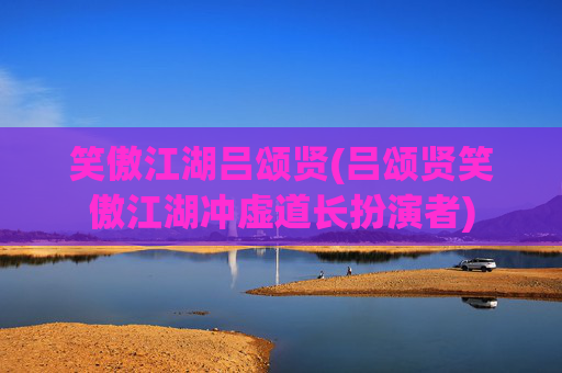 笑傲江湖吕颂贤(吕颂贤笑傲江湖冲虚道长扮演者)
