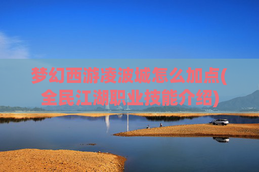 梦幻西游凌波城怎么加点(全民江湖职业技能介绍)