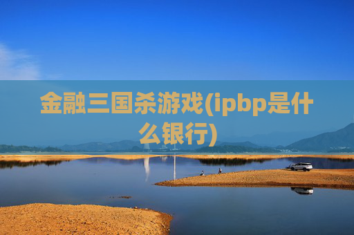 金融三国杀游戏(ipbp是什么银行)