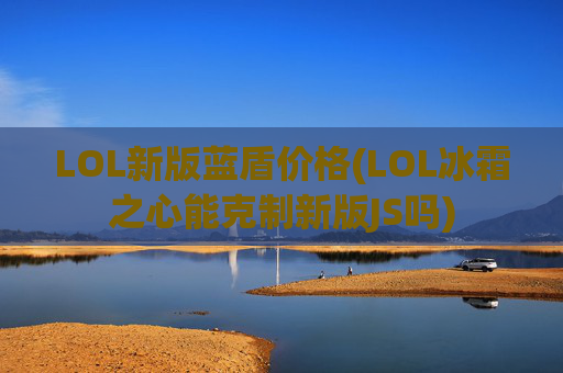 LOL新版蓝盾价格(LOL冰霜之心能克制新版JS吗)