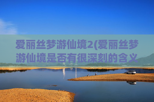 爱丽丝梦游仙境2(爱丽丝梦游仙境是否有很深刻的含义)