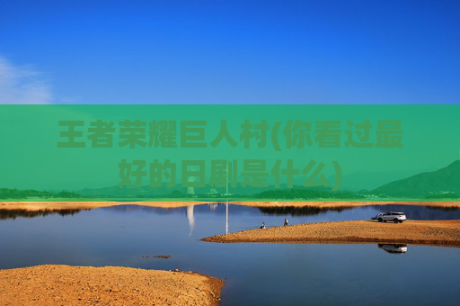 王者荣耀巨人村(你看过最好的日剧是什么)