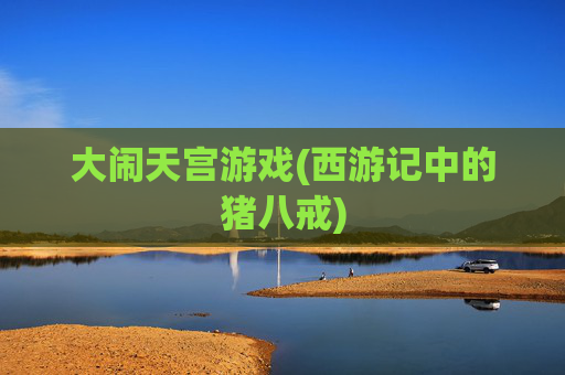 大闹天宫游戏(西游记中的猪八戒)
