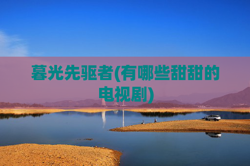 暮光先驱者(有哪些甜甜的电视剧)