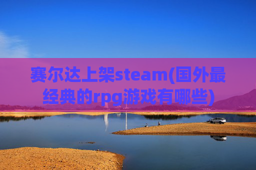 赛尔达上架steam(国外最经典的rpg游戏有哪些)