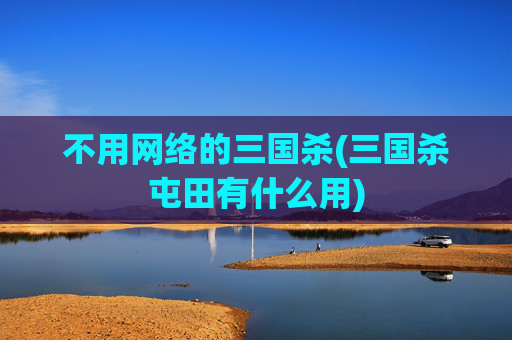 不用网络的三国杀(三国杀屯田有什么用)