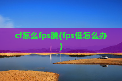 cf怎么fps跳(fps低怎么办)
