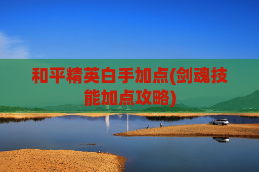 和平精英白手加点(剑魂技能加点攻略)