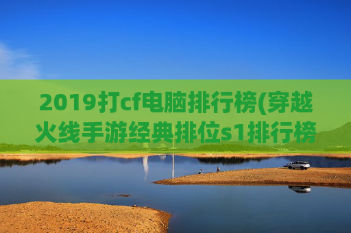 2019打cf电脑排行榜(穿越火线手游经典排位s1排行榜)
