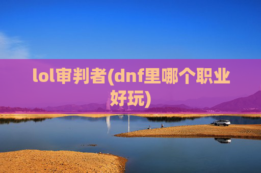 lol审判者(dnf里哪个职业好玩)