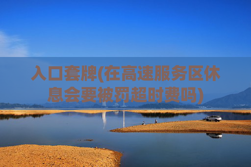 入口套牌(在高速服务区休息会要被罚超时费吗)