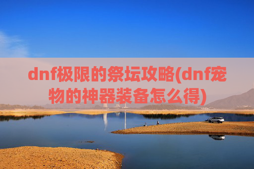 dnf极限的祭坛攻略(dnf宠物的神器装备怎么得)
