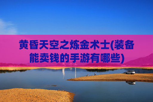 黄昏天空之炼金术士(装备能卖钱的手游有哪些)