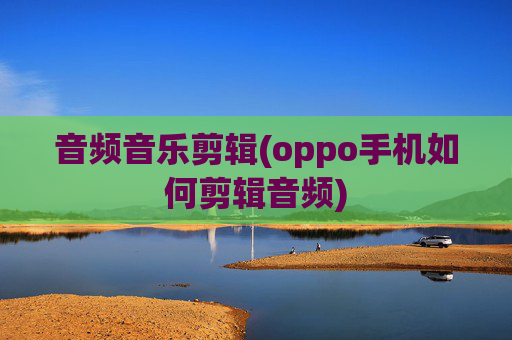 音频音乐剪辑(oppo手机如何剪辑音频)