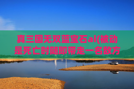 真三国无双蓝宝石ai(被动是死亡时随即带走一名敌方英雄)