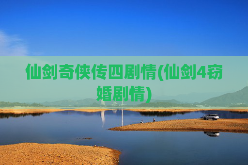 仙剑奇侠传四剧情(仙剑4窃婚剧情)