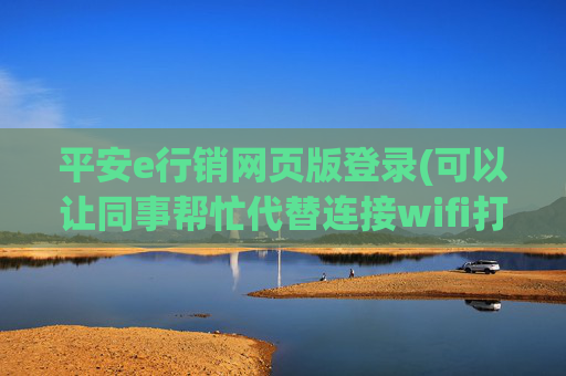 平安e行销网页版登录(可以让同事帮忙代替连接wifi打卡嘛)