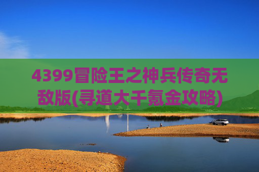 4399冒险王之神兵传奇无敌版(寻道大千氪金攻略)