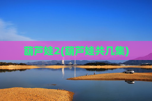 葫芦娃2(葫芦娃共几集)