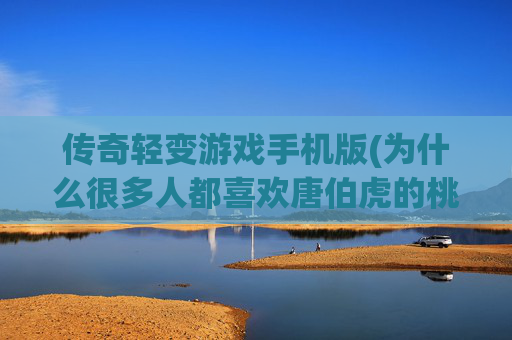 传奇轻变游戏手机版(为什么很多人都喜欢唐伯虎的桃花庵诗)