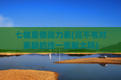 七雄重楼战力表(吕不韦对秦朝的统一贡献大吗)