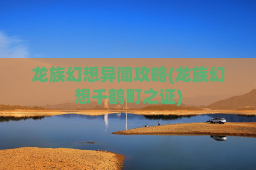 龙族幻想异闻攻略(龙族幻想千鹤町之证)