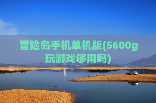 冒险岛手机单机版(5600g玩游戏够用吗)