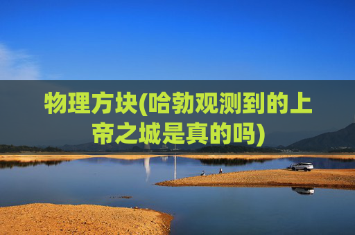 物理方块(哈勃观测到的上帝之城是真的吗)