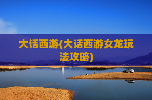 大话西游(大话西游女龙玩法攻略)