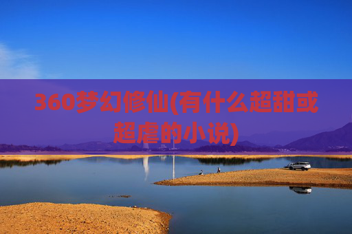 360梦幻修仙(有什么超甜或超虐的小说)