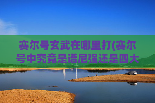 赛尔号玄武在哪里打(赛尔号中究竟是谱尼强还是四大神兽厉强)