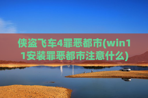 侠盗飞车4罪恶都市(win11安装罪恶都市注意什么)