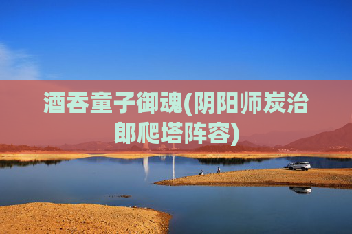 酒吞童子御魂(阴阳师炭治郎爬塔阵容)