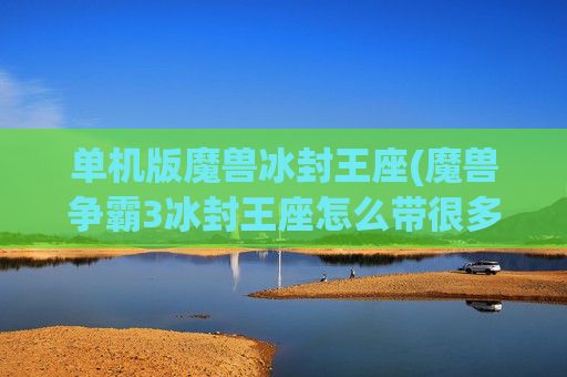 单机版魔兽冰封王座(魔兽争霸3冰封王座怎么带很多人)