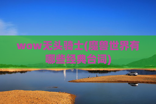wow无头骑士(魔兽世界有哪些经典台词)