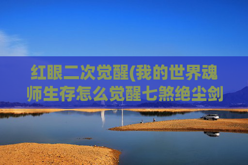 红眼二次觉醒(我的世界魂师生存怎么觉醒七煞绝尘剑)