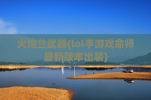火炮兰武器(lol手游戏命师最新版本出装)