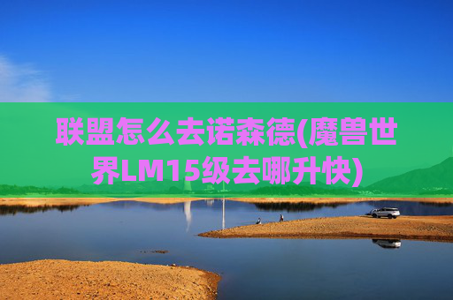 联盟怎么去诺森德(魔兽世界LM15级去哪升快)