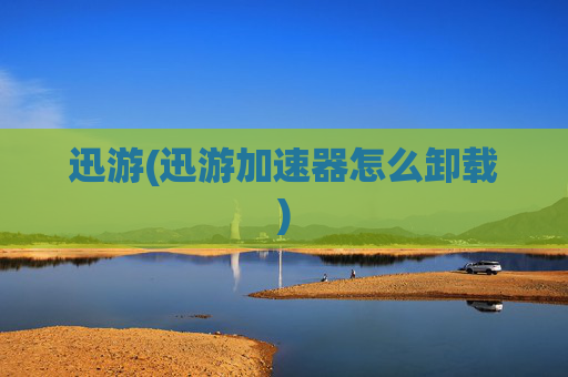 迅游(迅游加速器怎么卸载)