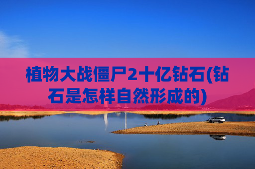 植物大战僵尸2十亿钻石(钻石是怎样自然形成的)