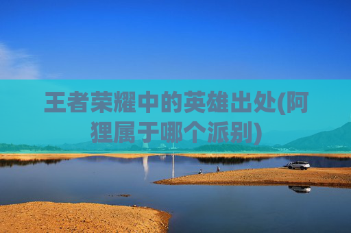 王者荣耀中的英雄出处(阿狸属于哪个派别)