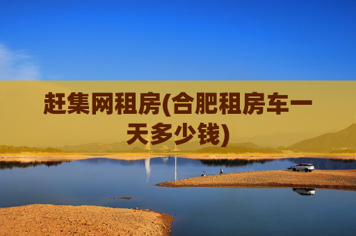 赶集网租房(合肥租房车一天多少钱)