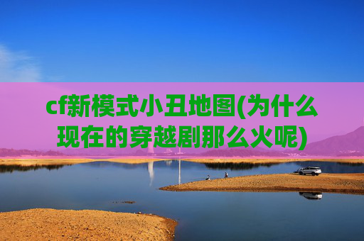 cf新模式小丑地图(为什么现在的穿越剧那么火呢)