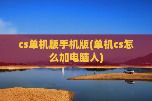 cs单机版手机版(单机cs怎么加电脑人)