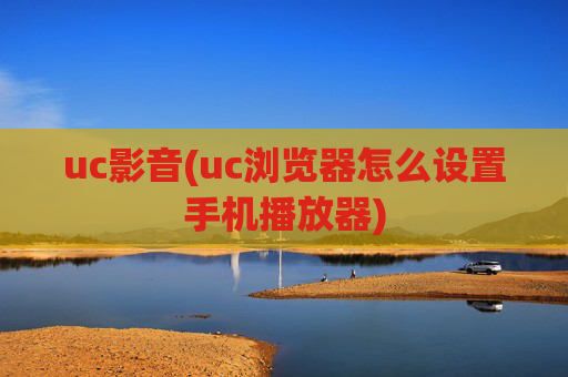 uc影音(uc浏览器怎么设置手机播放器)