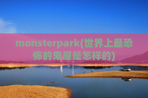 monsterpark(世界上最恐怖的鬼屋是怎样的)